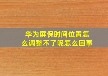 华为屏保时间位置怎么调整不了呢怎么回事