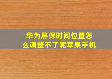 华为屏保时间位置怎么调整不了呢苹果手机