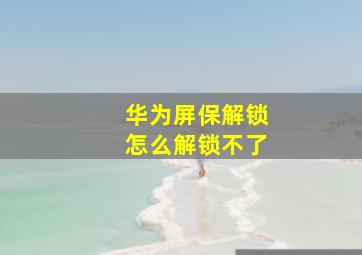 华为屏保解锁怎么解锁不了