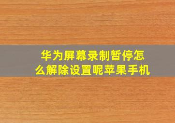 华为屏幕录制暂停怎么解除设置呢苹果手机