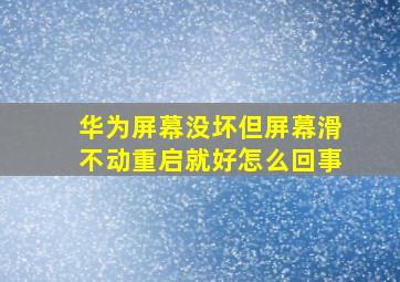 华为屏幕没坏但屏幕滑不动重启就好怎么回事