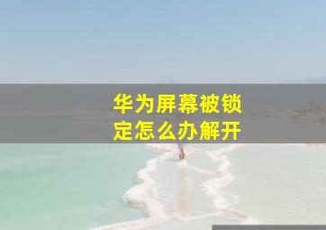 华为屏幕被锁定怎么办解开