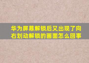 华为屏幕解锁后又出现了向右划动解锁的画面怎么回事