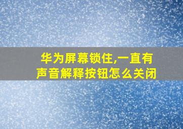 华为屏幕锁住,一直有声音解释按钮怎么关闭