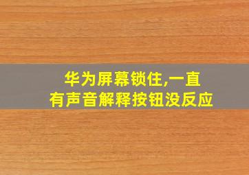 华为屏幕锁住,一直有声音解释按钮没反应