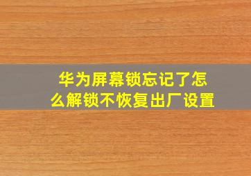 华为屏幕锁忘记了怎么解锁不恢复出厂设置