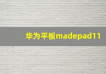 华为平板madepad11