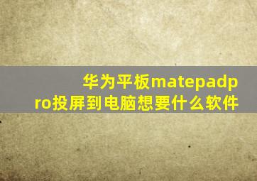 华为平板matepadpro投屏到电脑想要什么软件