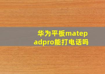 华为平板matepadpro能打电话吗