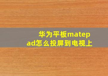 华为平板matepad怎么投屏到电视上