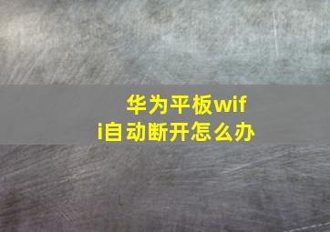 华为平板wifi自动断开怎么办