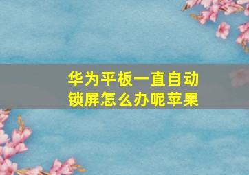 华为平板一直自动锁屏怎么办呢苹果