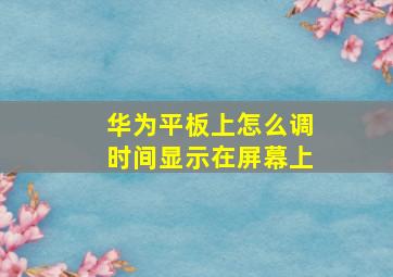 华为平板上怎么调时间显示在屏幕上