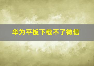 华为平板下载不了微信