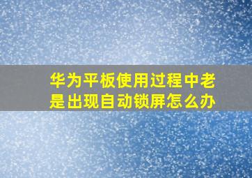 华为平板使用过程中老是出现自动锁屏怎么办