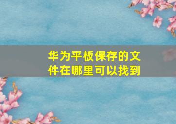 华为平板保存的文件在哪里可以找到