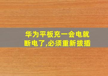 华为平板充一会电就断电了,必须重新拔插