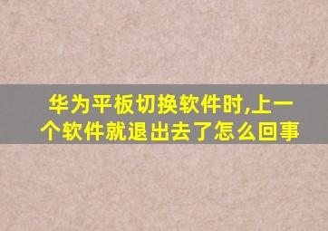 华为平板切换软件时,上一个软件就退出去了怎么回事