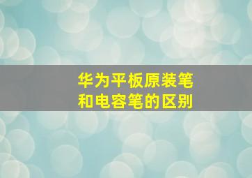 华为平板原装笔和电容笔的区别