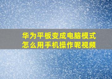 华为平板变成电脑模式怎么用手机操作呢视频