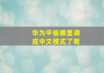 华为平板哪里调成中文模式了呢