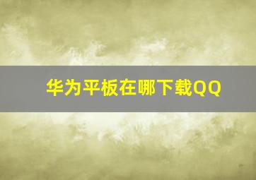 华为平板在哪下载QQ