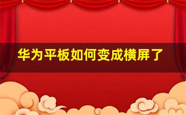 华为平板如何变成横屏了