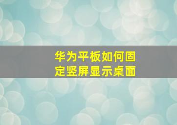 华为平板如何固定竖屏显示桌面