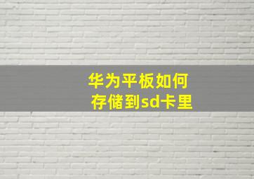 华为平板如何存储到sd卡里