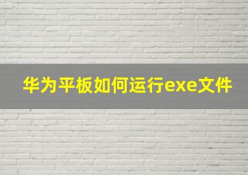 华为平板如何运行exe文件