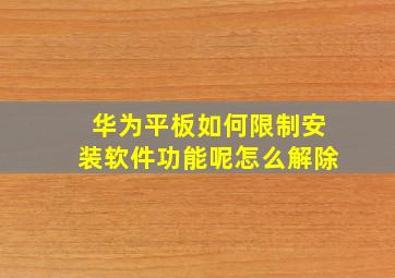 华为平板如何限制安装软件功能呢怎么解除