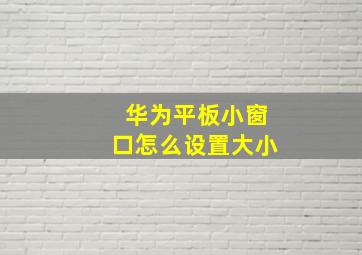 华为平板小窗口怎么设置大小