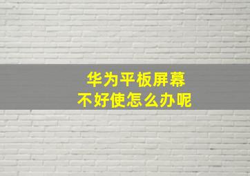 华为平板屏幕不好使怎么办呢