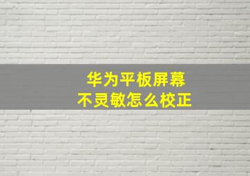 华为平板屏幕不灵敏怎么校正