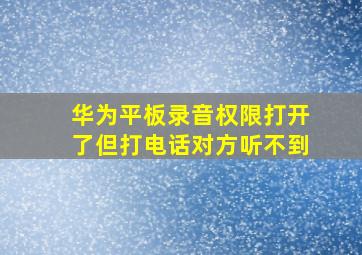 华为平板录音权限打开了但打电话对方听不到