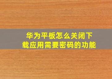 华为平板怎么关闭下载应用需要密码的功能