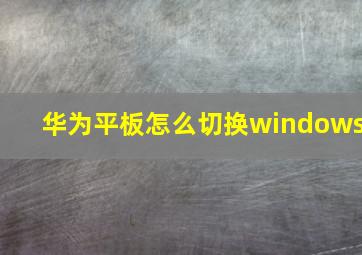 华为平板怎么切换windows