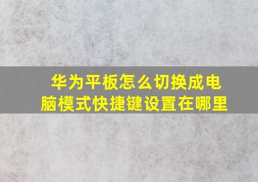 华为平板怎么切换成电脑模式快捷键设置在哪里