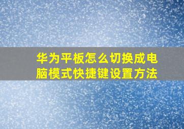 华为平板怎么切换成电脑模式快捷键设置方法