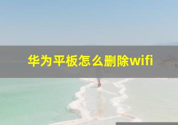 华为平板怎么删除wifi