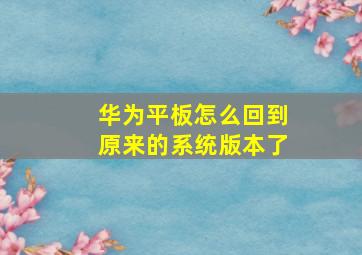 华为平板怎么回到原来的系统版本了