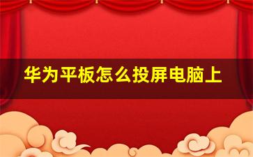 华为平板怎么投屏电脑上