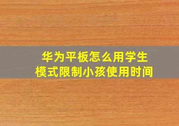 华为平板怎么用学生模式限制小孩使用时间