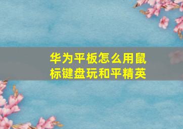 华为平板怎么用鼠标键盘玩和平精英