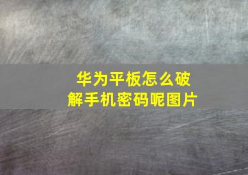 华为平板怎么破解手机密码呢图片