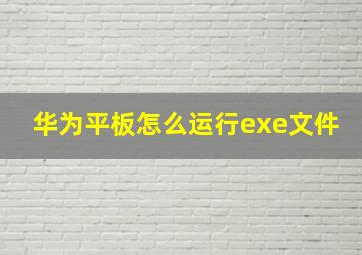 华为平板怎么运行exe文件