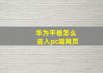 华为平板怎么进入pc端网页