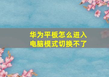 华为平板怎么进入电脑模式切换不了