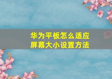 华为平板怎么适应屏幕大小设置方法