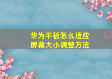 华为平板怎么适应屏幕大小调整方法